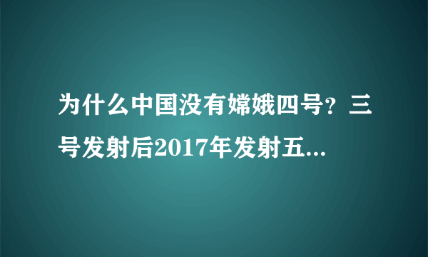 为什么中国没有嫦娥四号？三号发射后2017年发射五号，怎么不是四号？四号是干什么的