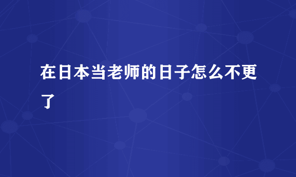 在日本当老师的日子怎么不更了