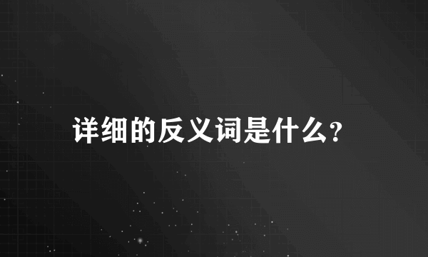 详细的反义词是什么？