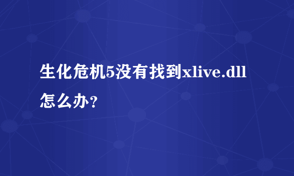 生化危机5没有找到xlive.dll 怎么办？