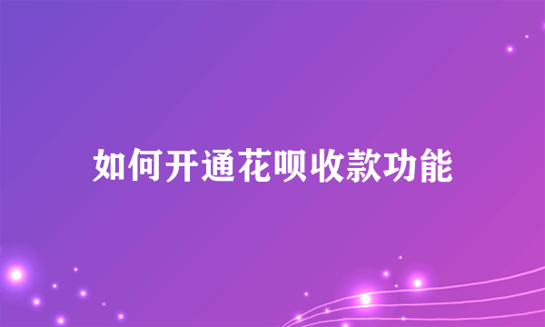 如何开通花呗收款功能