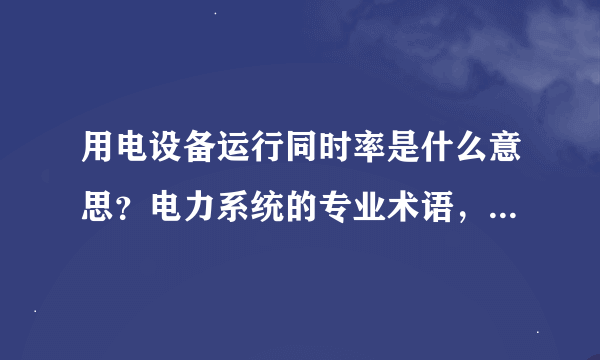 用电设备运行同时率是什么意思？电力系统的专业术语，搞不懂。