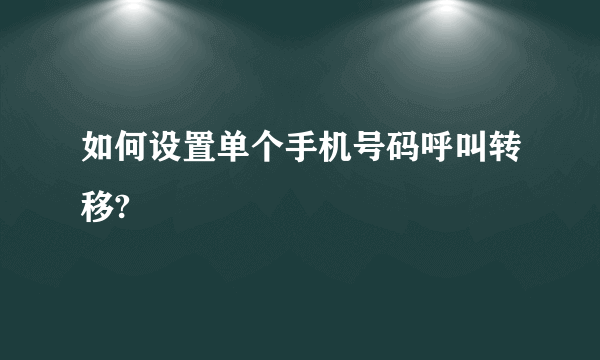 如何设置单个手机号码呼叫转移?