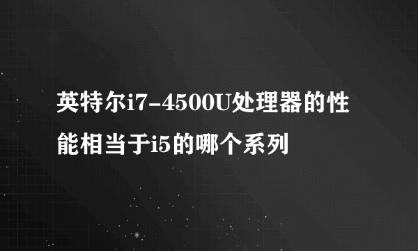 英特尔i7-4500U处理器的性能相当于i5的哪个系列