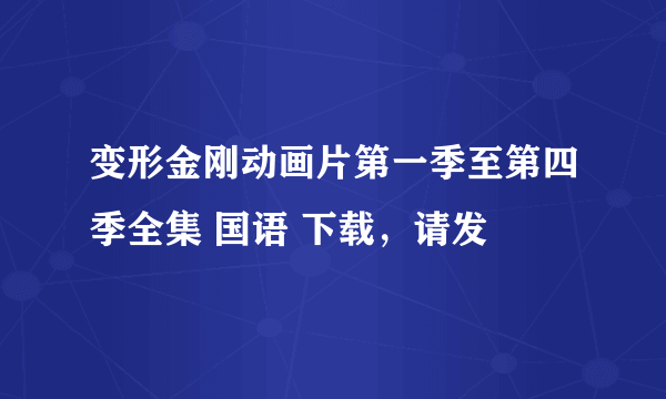 变形金刚动画片第一季至第四季全集 国语 下载，请发