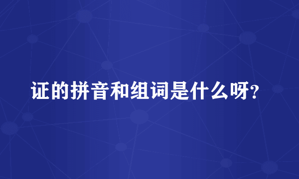 证的拼音和组词是什么呀？