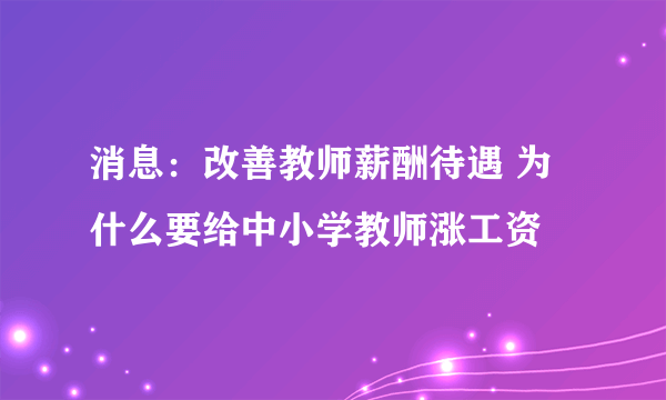 消息：改善教师薪酬待遇 为什么要给中小学教师涨工资