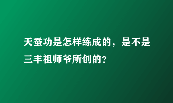 天蚕功是怎样练成的，是不是三丰祖师爷所创的？