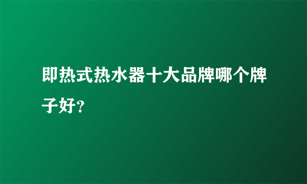 即热式热水器十大品牌哪个牌子好？