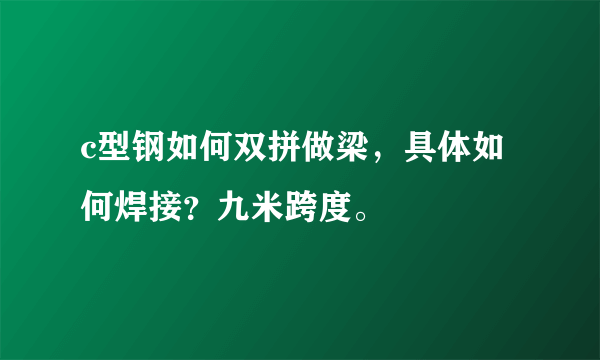 c型钢如何双拼做梁，具体如何焊接？九米跨度。