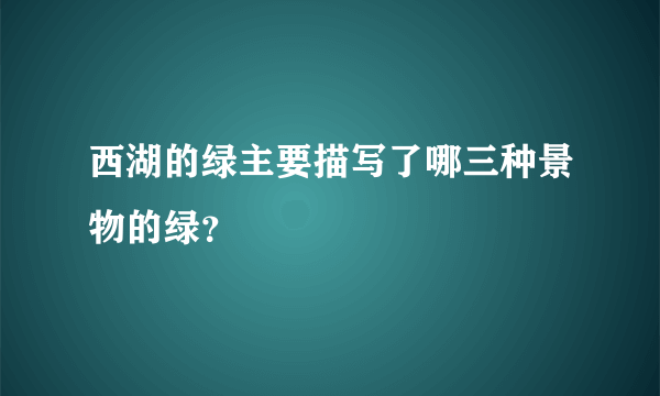 西湖的绿主要描写了哪三种景物的绿？