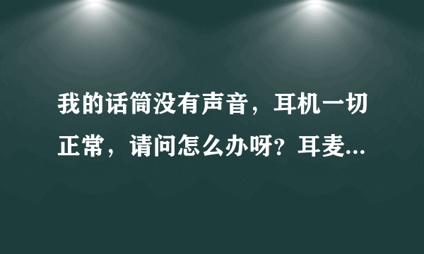 我的话筒没有声音，耳机一切正常，请问怎么办呀？耳麦插在别的电脑上有声音。