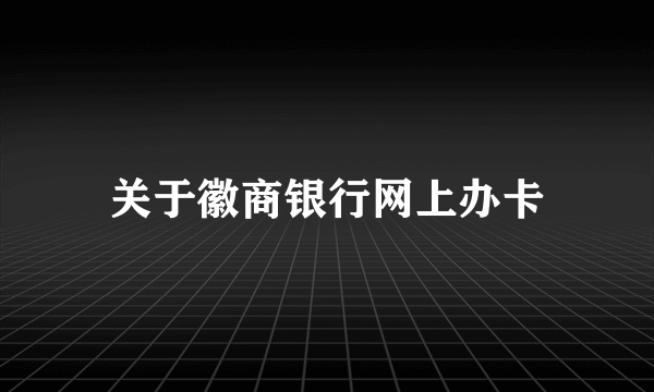 关于徽商银行网上办卡