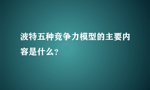 波特五种竞争力模型的主要内容是什么？