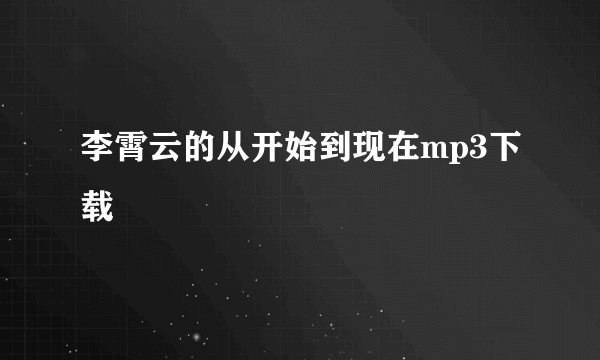 李霄云的从开始到现在mp3下载