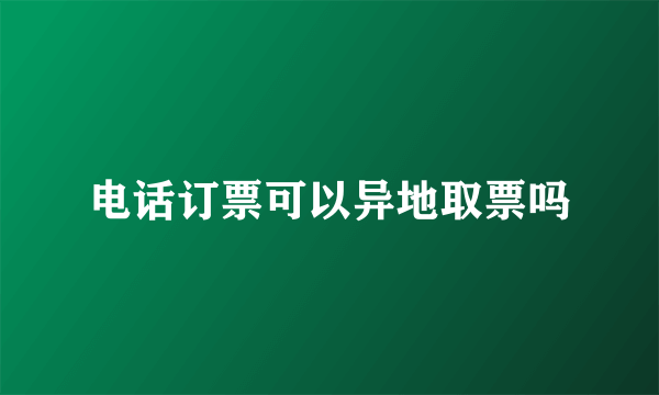 电话订票可以异地取票吗