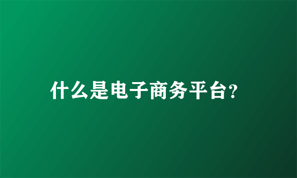 什么是电子商务平台？