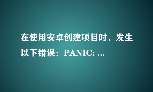 在使用安卓创建项目时，发生以下错误：PANIC: Could not open: Android4.2.2。请问如何解决？