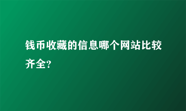 钱币收藏的信息哪个网站比较齐全？