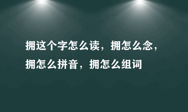 拥这个字怎么读，拥怎么念，拥怎么拼音，拥怎么组词