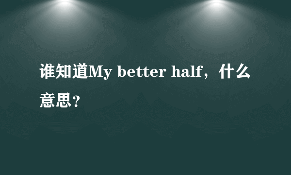 谁知道My better half，什么意思？