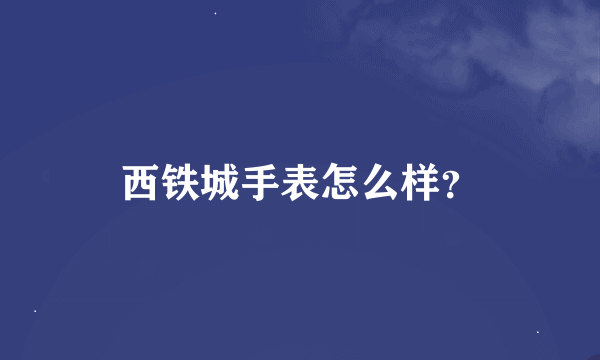 西铁城手表怎么样？