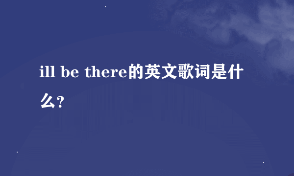 ill be there的英文歌词是什么？