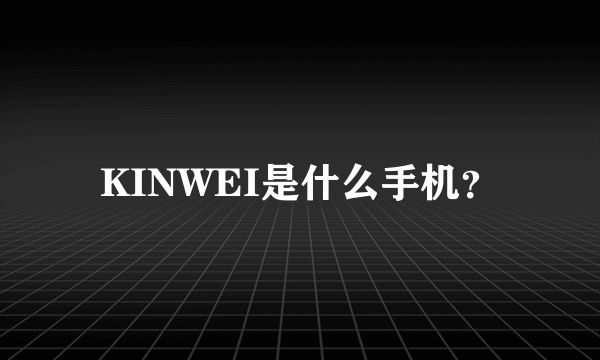 KINWEI是什么手机？