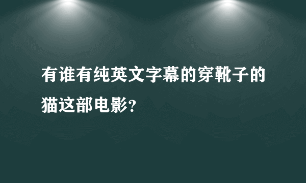 有谁有纯英文字幕的穿靴子的猫这部电影？