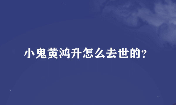 小鬼黄鸿升怎么去世的？