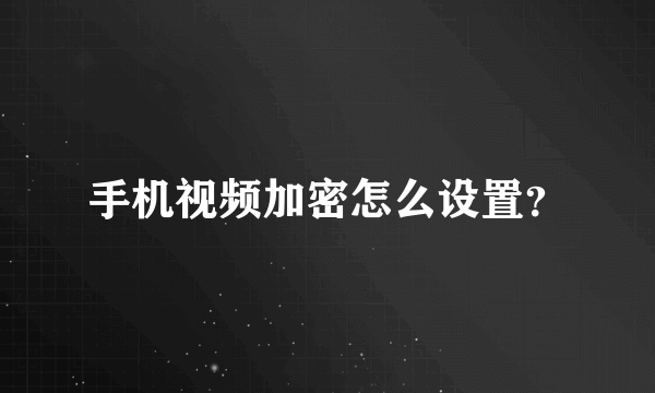 手机视频加密怎么设置？