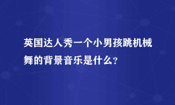 英国达人秀一个小男孩跳机械舞的背景音乐是什么？