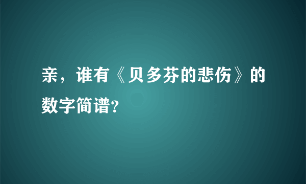 亲，谁有《贝多芬的悲伤》的数字简谱？