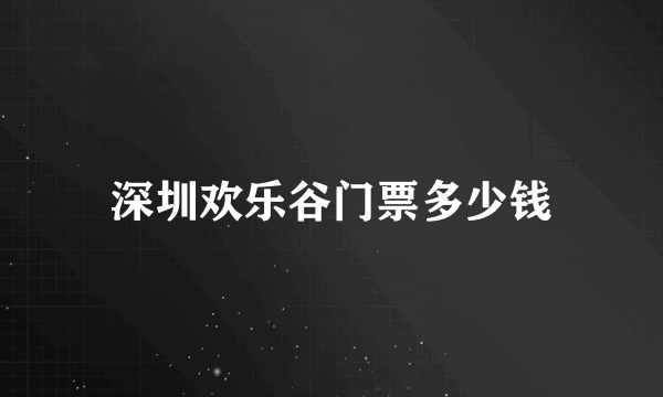 深圳欢乐谷门票多少钱