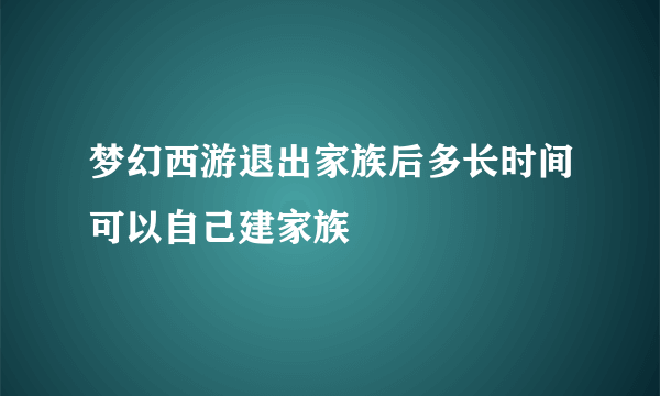 梦幻西游退出家族后多长时间可以自己建家族