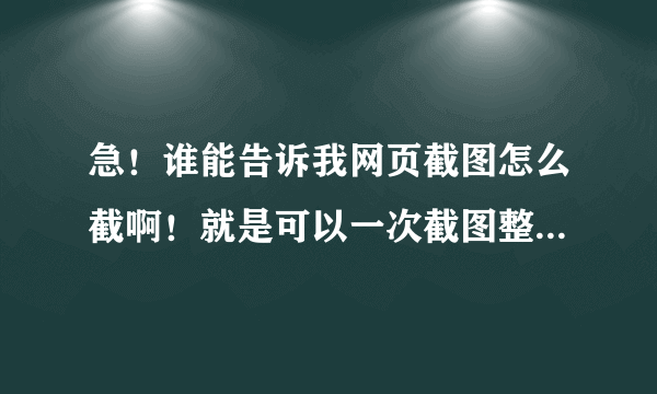 急！谁能告诉我网页截图怎么截啊！就是可以一次截图整个页面的