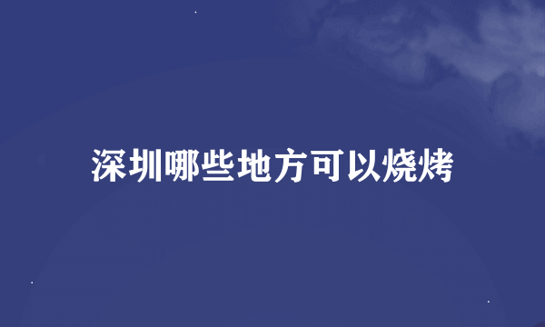 深圳哪些地方可以烧烤