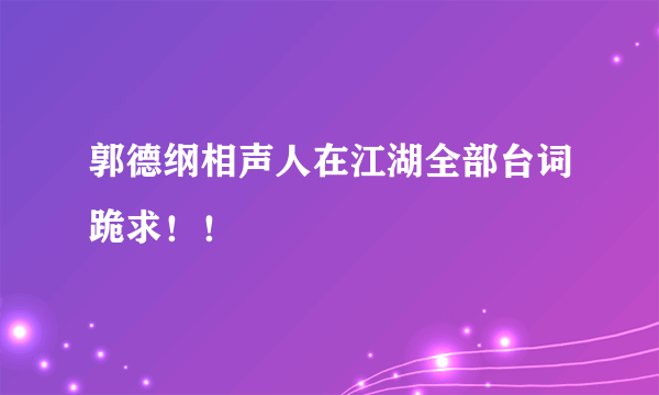 郭德纲相声人在江湖全部台词跪求！！