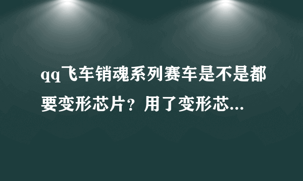 qq飞车销魂系列赛车是不是都要变形芯片？用了变形芯片有什么用？