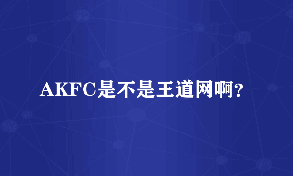 AKFC是不是王道网啊？