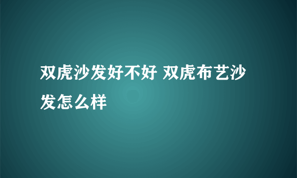 双虎沙发好不好 双虎布艺沙发怎么样