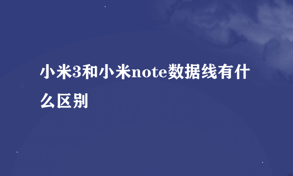 小米3和小米note数据线有什么区别