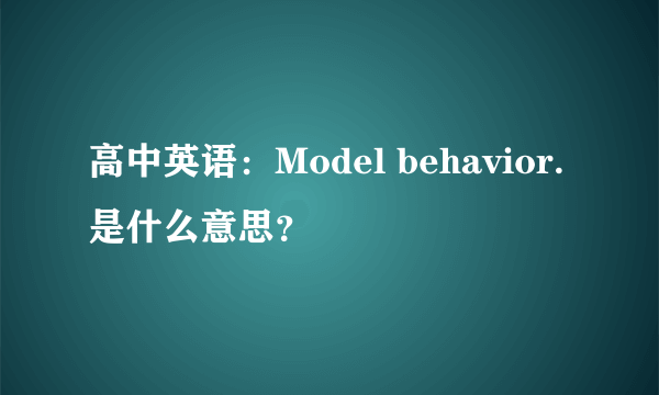 高中英语：Model behavior.是什么意思？