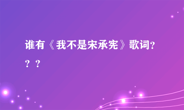 谁有《我不是宋承宪》歌词？？？