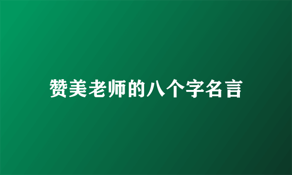 赞美老师的八个字名言