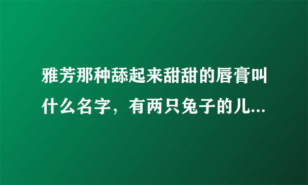 雅芳那种舔起来甜甜的唇膏叫什么名字，有两只兔子的儿童唇膏，草莓味的