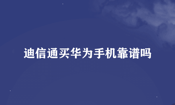 迪信通买华为手机靠谱吗