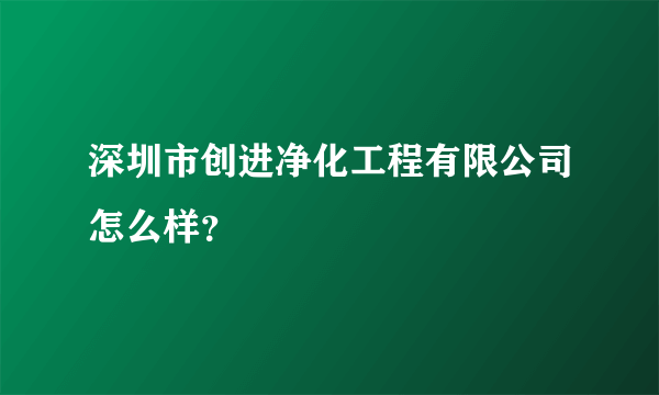 深圳市创进净化工程有限公司怎么样？