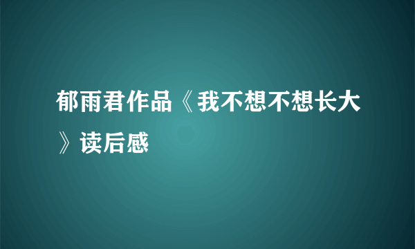 郁雨君作品《我不想不想长大》读后感