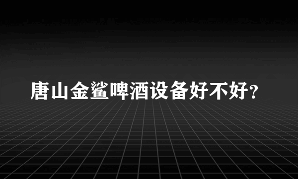 唐山金鲨啤酒设备好不好？